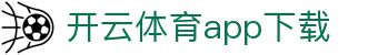 开云·体育(Kaiyun)官网-App下载